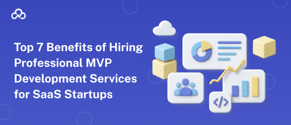Top 7 Benefits of Hiring Professional MVP Development Services for SaaS Startups