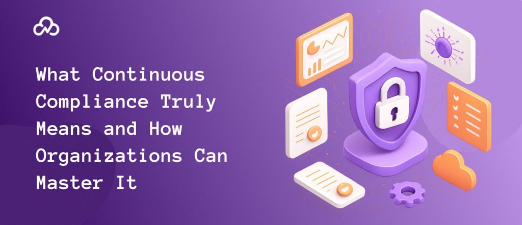 What Continuous Compliance Truly Means and How Organizations Can Master It