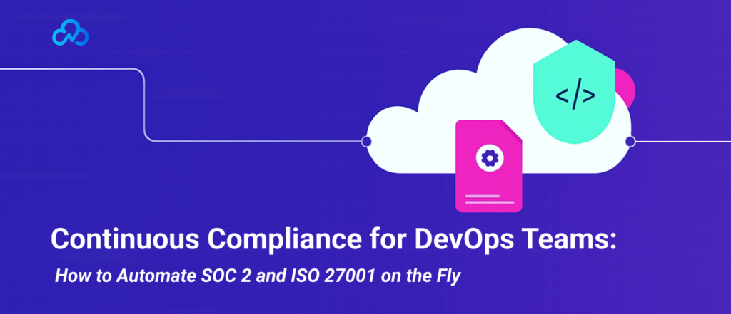 Continuous Compliance for DevOps Teams_ How to Automate SOC 2 and ISO 27001 on the Fly