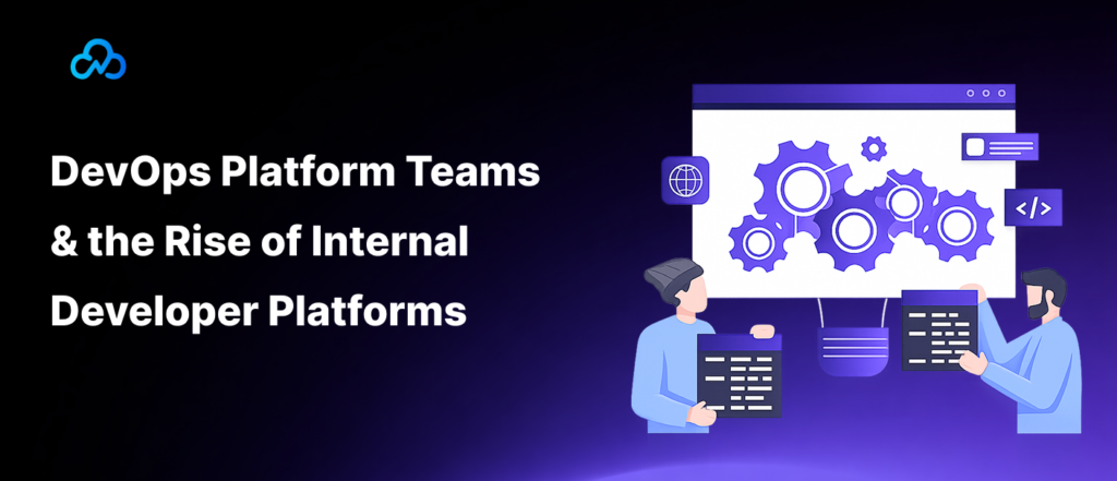 DevOps Platform Teams and the Rise of Internal Developer Platforms