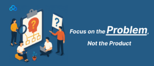 Focus on the Problem, Not the Product