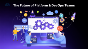 The Future of Platform and DevOps Teams