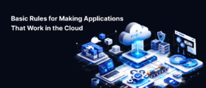 Basic Rules for Making Applications That Work in the Cloud