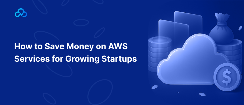 How to Save Money on AWS Services for Growing Startups