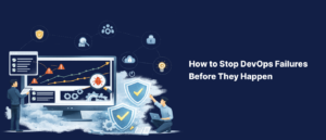 How to Stop DevOps Failures Before They Happen