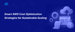 Smart AWS Cost Optimization Strategies for Sustainable Scaling